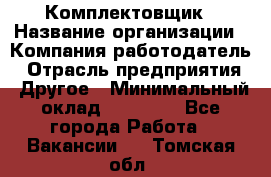 Комплектовщик › Название организации ­ Компания-работодатель › Отрасль предприятия ­ Другое › Минимальный оклад ­ 15 000 - Все города Работа » Вакансии   . Томская обл.